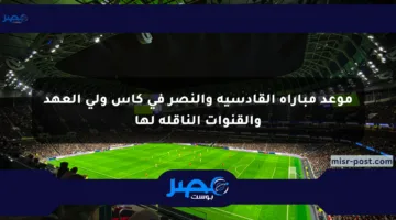 موعد مباراة القادسية والنصر في كأس ولي العهد والقنوات الناقلة لها
